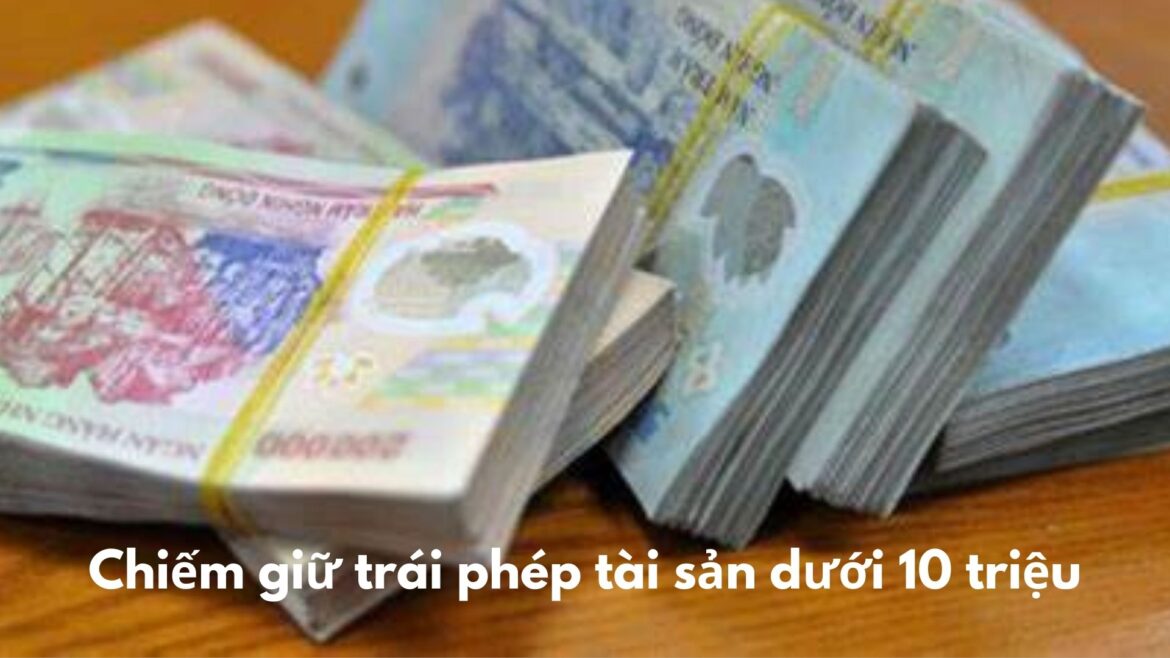 Chiếm giữ trái phép tài sản dưới 10 triệu