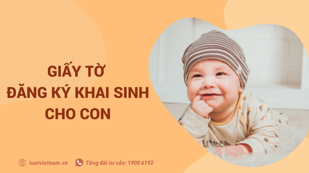 Khai sinh cho con cần giấy tờ gì theo quy định năm 2022 Khai sinh cho con cần giấy tờ gì theo quy định năm 2022